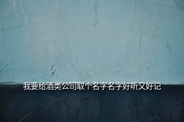 我要給酒類公司取個名字名字好聽又好記