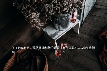 關(guān)于炒菜什么時(shí)候放醬油和醋的問(wèn)題還有什么菜不能放醬油和醋啊