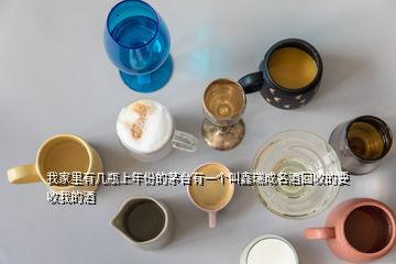 我家里有幾瓶上年份的茅臺有一個叫鑫瑞成名酒回收的要收我的酒