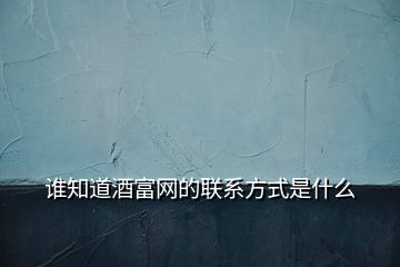 誰知道酒富網(wǎng)的聯(lián)系方式是什么