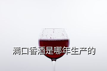 滿口香酒是哪年生產(chǎn)的