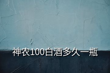 神農(nóng)100白酒多久一瓶