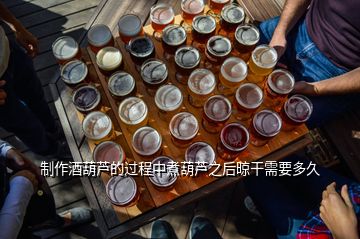 制作酒葫蘆的過(guò)程中煮葫蘆之后晾干需要多久