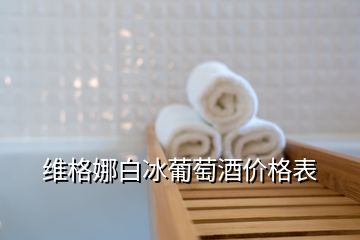 維格娜白冰葡萄酒價格表