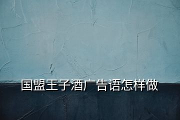 國(guó)盟王子酒廣告語怎樣做