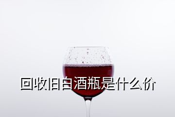 回收舊白酒瓶是什么價