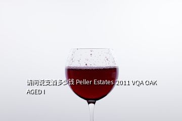 請(qǐng)問(wèn)說(shuō)支酒多少錢(qián) Peller Estates 2011 VQA OAK AGED I