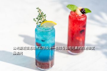 公司最近搞活動(dòng)然后想設(shè)計(jì)一些印有公司元素的白酒做獎(jiǎng)品請(qǐng)問(wèn)