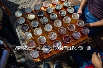 馬爹利名士干邑白蘭地300周年出多少錢一瓶