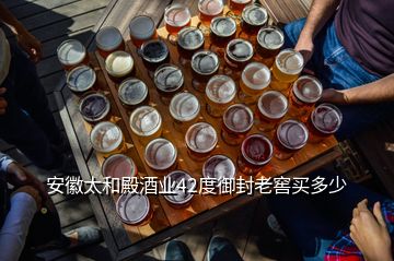 安徽太和殿酒業(yè)42度御封老窖買多少