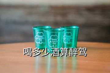 喝多少酒算醉駕