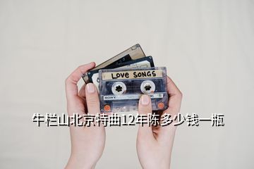 牛欄山北京特曲12年陳多少錢(qián)一瓶