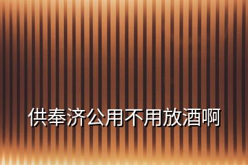 供奉濟(jì)公用不用放酒啊