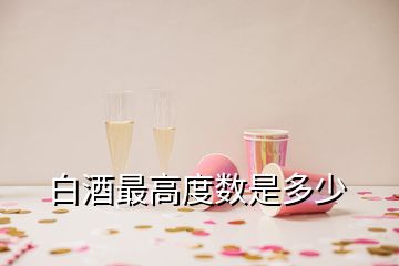 白酒最高度數(shù)是多少