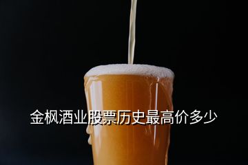 金楓酒業(yè)股票歷史最高價多少