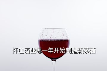 懷莊酒業(yè)哪一年開始制造賴茅酒