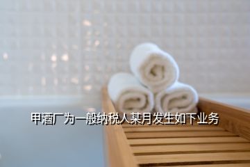 甲酒廠為一般納稅人某月發(fā)生如下業(yè)務