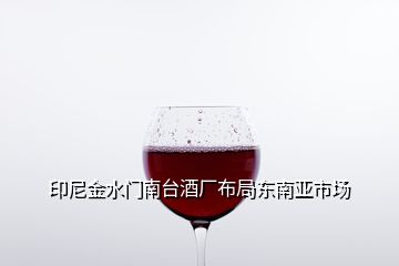 印尼金水門南臺(tái)酒廠布局東南亞市場(chǎng)