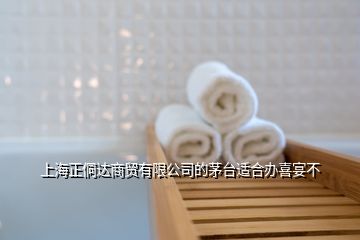 上海正侗達(dá)商貿(mào)有限公司的茅臺(tái)適合辦喜宴不