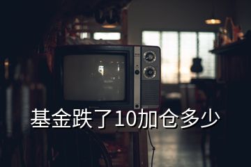 基金跌了10加倉多少