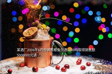 某酒廠2006年6月份銷售糧食白酒1000噸取得銷售額5000000元請