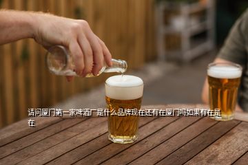 請(qǐng)問(wèn)廈門(mén)第一家啤酒廠是什么品牌現(xiàn)在還有在廈門(mén)嗎如果有在是在