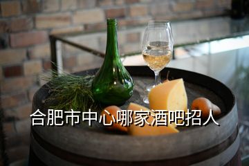 合肥市中心哪家酒吧招人