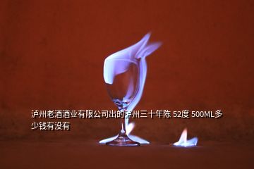 瀘州老酒酒業(yè)有限公司出的瀘州三十年陳 52度 500ML多少錢有沒(méi)有