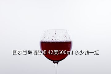 國夢壹號酒醇和 42度500ml 多少錢一瓶