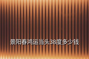 景陽春鴻運當頭38度多少錢