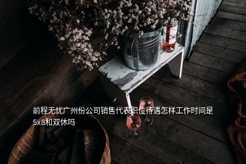 前程無憂廣州份公司銷售代表職位待遇怎樣工作時間是5x8和雙休嗎