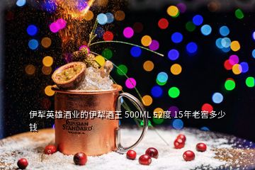 伊犁英雄酒業(yè)的伊犁酒王 500ML 52度 15年老窖多少錢