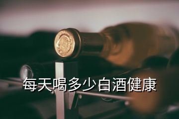 每天喝多少白酒健康