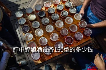 醇中醇釀酒設(shè)備150型的多少錢(qián)