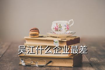 吳江什么企業(yè)最差