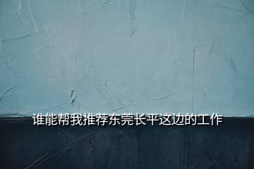 誰能幫我推薦東莞長平這邊的工作