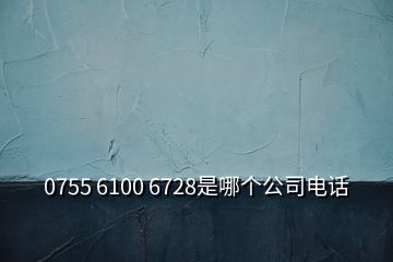 0755 6100 6728是哪個(gè)公司電話