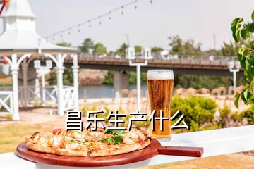 昌樂生產(chǎn)什么