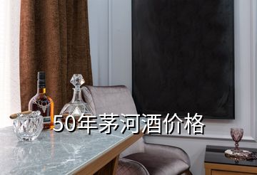 50年茅河酒價格