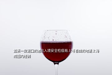 如果一款進口的酒出入境安全檢疫局上寫著目的地是上海而國內經(jīng)銷