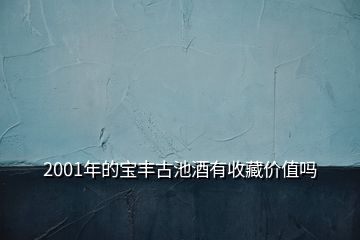 2001年的寶豐古池酒有收藏價值嗎