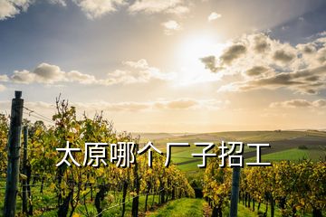 太原哪個廠子招工