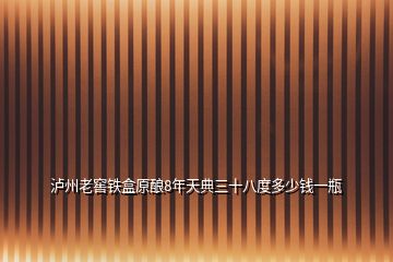 瀘州老窖鐵盒原釀8年天典三十八度多少錢(qián)一瓶