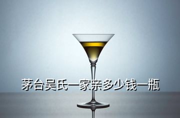 茅臺吳氏一家親多少錢一瓶