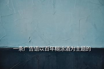 一條廣告語以百年糊涂酒為主題的