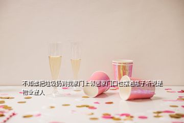 不知誰把垃圾扔到我家門上鄰居家門口也擺酒瓶子聽說是物業(yè)雇人