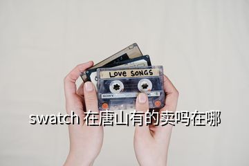 swatch 在唐山有的賣嗎在哪