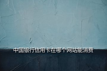 中國銀行信用卡在哪個網站能消費