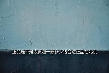 正品是不是太貴啦一般多少錢合適正品在北京