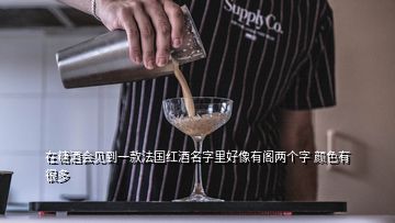 在糖酒會(huì)見(jiàn)到一款法國(guó)紅酒名字里好像有閣兩個(gè)字 顏色有很多